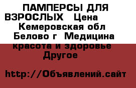 ПАМПЕРСЫ ДЛЯ ВЗРОСЛЫХ › Цена ­ 650 - Кемеровская обл., Белово г. Медицина, красота и здоровье » Другое   
